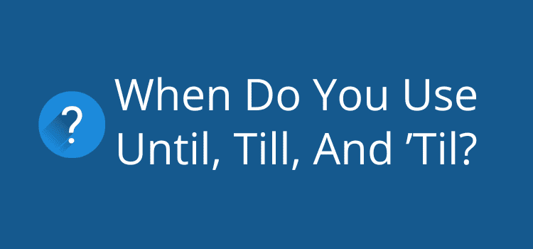 When Do You Use Until, Till, And ’Til